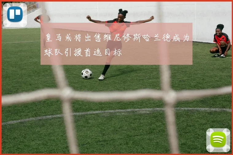 皇马或将出售维尼修斯哈兰德成为球队引援首选目标