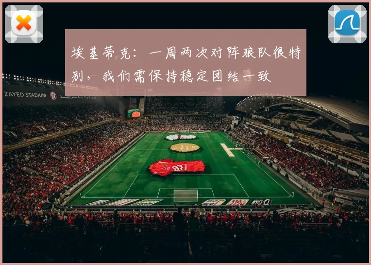 埃基蒂克：一周两次对阵狼队很特别，我们需保持稳定团结一致
