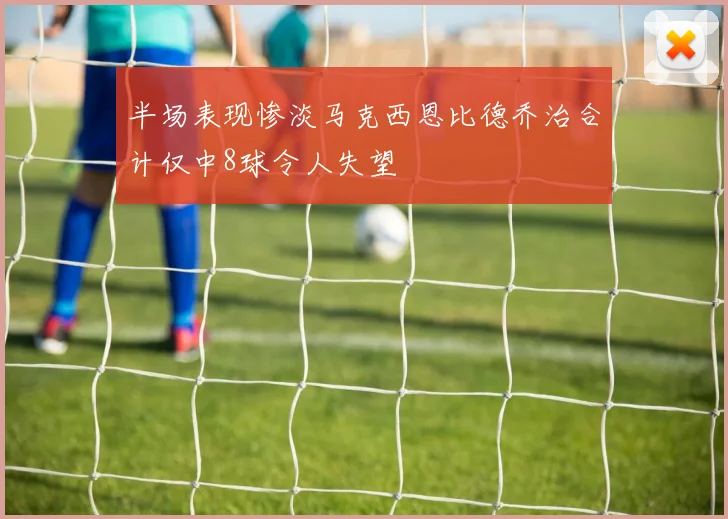 半场表现惨淡马克西恩比德乔治合计仅中8球令人失望