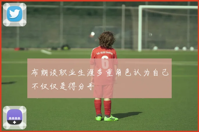 布朗谈职业生涯多重角色认为自己不仅仅是得分手