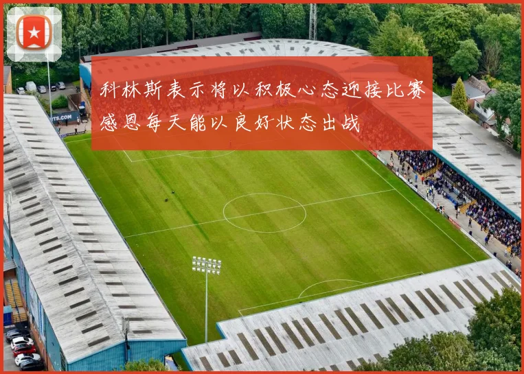 科林斯表示将以积极心态迎接比赛感恩每天能以良好状态出战