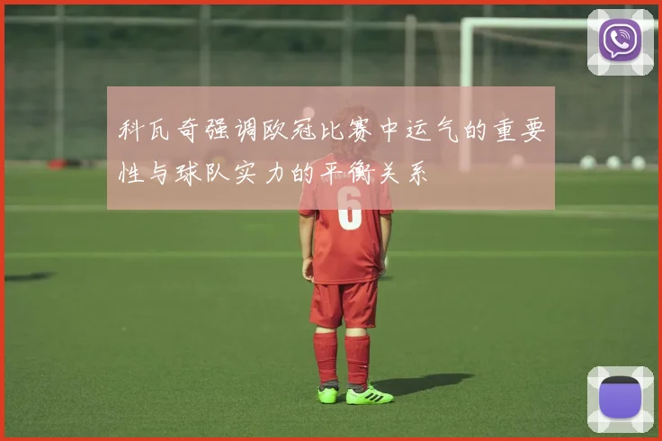 科瓦奇强调欧冠比赛中运气的重要性与球队实力的平衡关系