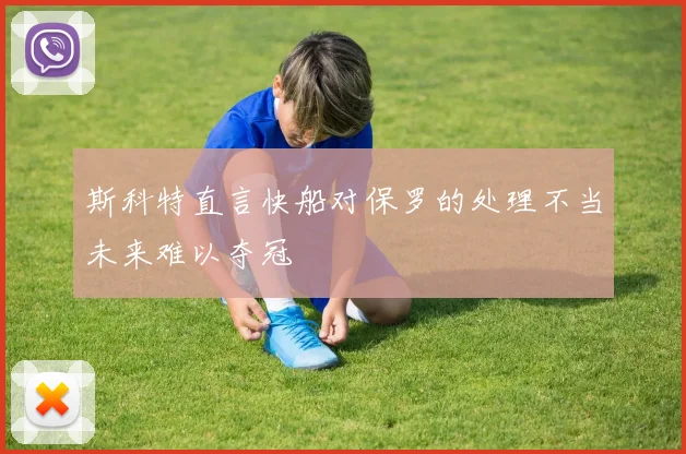 斯科特直言快船对保罗的处理不当未来难以夺冠