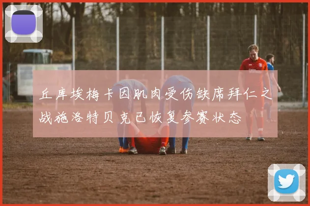 丘库埃梅卡因肌肉受伤缺席拜仁之战施洛特贝克已恢复参赛状态