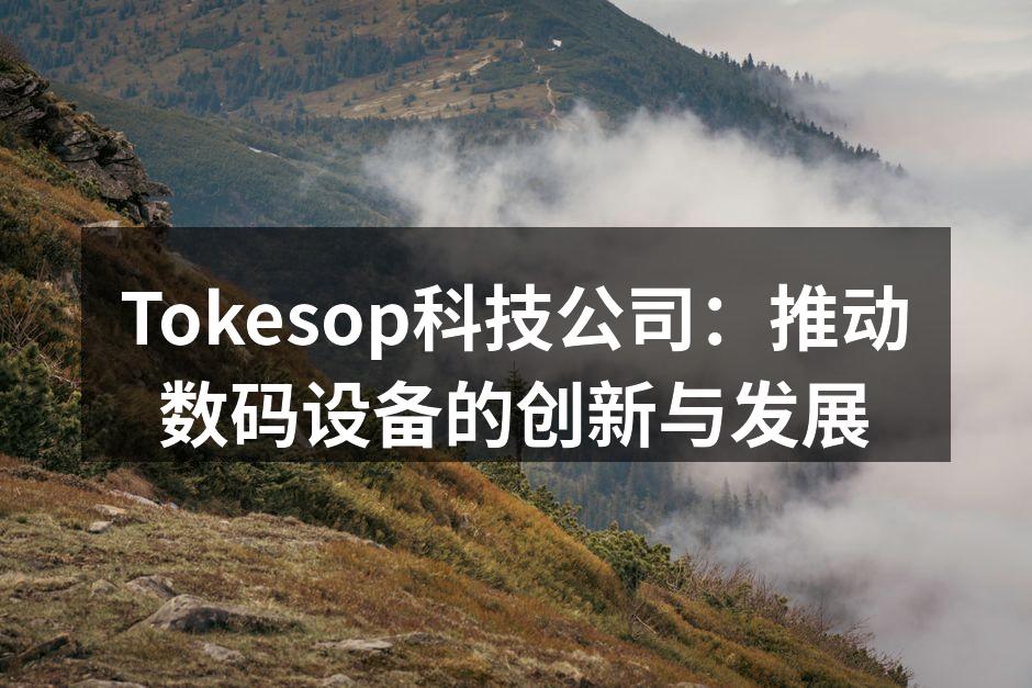Tokesop科技公司：推动数码设备的创新与发展