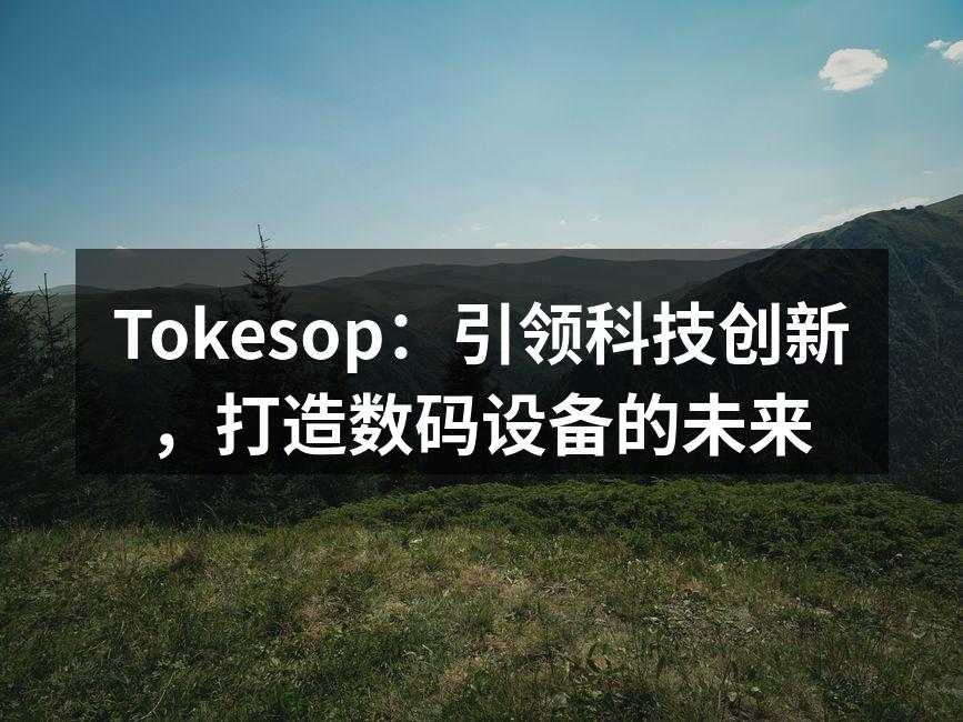 Tokesop：引领科技创新，打造数码设备的未来