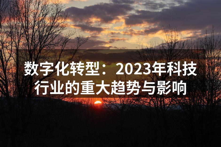 数字化转型：2023年科技行业的重大趋势与影响