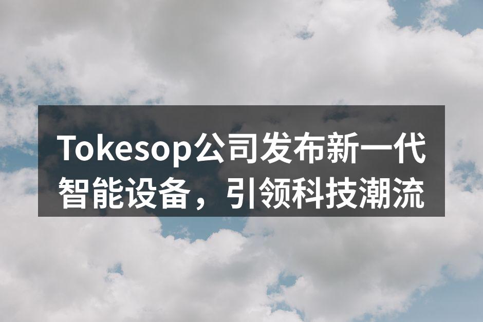 Tokesop公司发布新一代智能设备，引领科技潮流