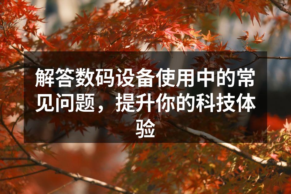 解答数码设备使用中的常见问题